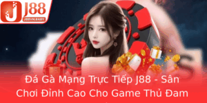 A Ga Mang Truc Tiep J88 San Choi Inh Cao Cho Game Thu Am Me 1