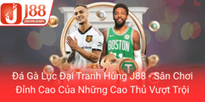 Da Ga Luc Dai Tranh Hung J88 San Choi Dinh Cao Cua Nhung Cao Thu Vuot Troi0