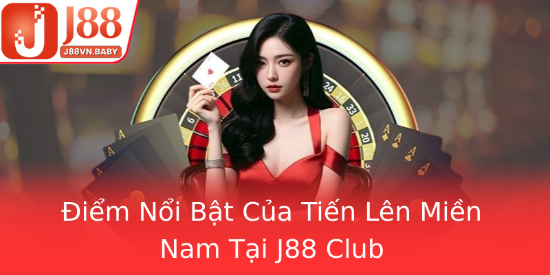 Điểm Nổi Bật Của Tiến Lên Miền Nam Tại J88 Club