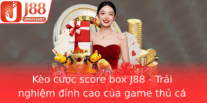Keo Cuoc Score Box J88 Trai Nghiem Inh Cao Cua Game Thu Ca Cuoc