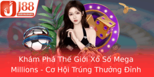 Kham Pha The Gioi Xo So Mega Millions Co Hoi Trung Thuong Inh Cao Tu J88