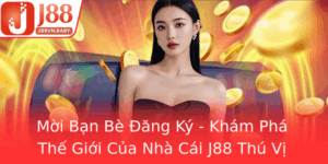 Moi Ban Be Ang Ky Kham Pha The Gioi Cua Nha Cai J88 Thu Vi