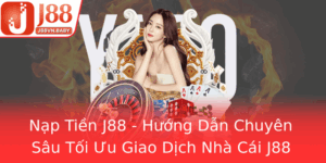 Nap Tien J88 Huong Dan Chuyen Sau Toi Uu Giao Dich Nha Cai J88