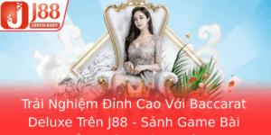 Trai Nghiem Inh Cao Voi Baccarat Deluxe Tren J88 Sanh Game Bai Oi Thuong Hang Au