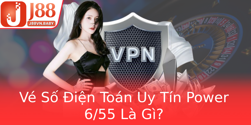 Vé Số Điện Toán Uy Tín Power 6/55 Là Gì?